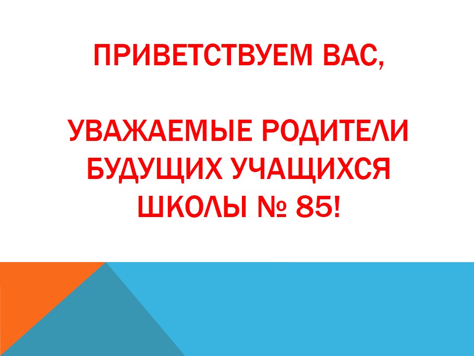 Приветствуем Вас,  уважаемые родители будущих учащихся школы № 85!